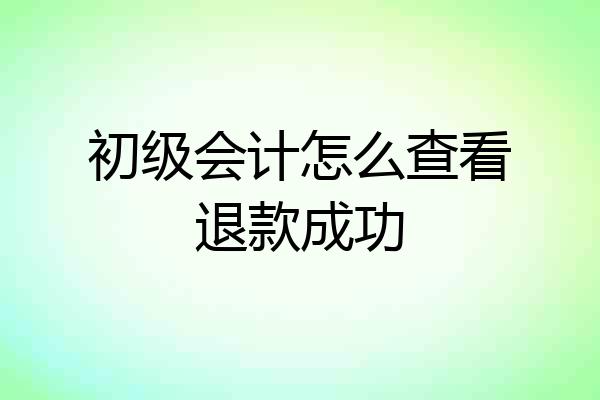 初级会计怎么查看退款成功