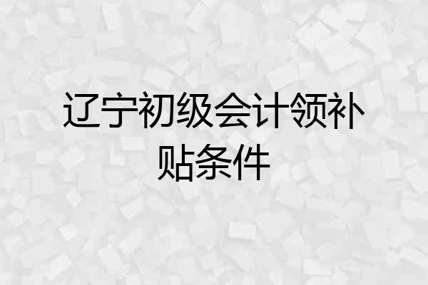 辽宁初级会计领补贴条件