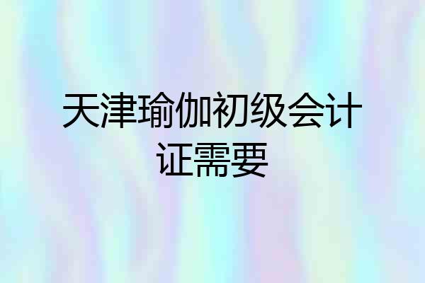 天津瑜伽初级会计证需要