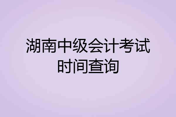 湖南中级会计考试时间查询