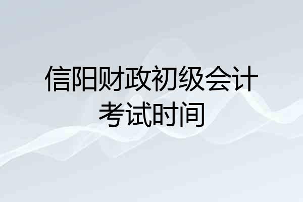 信阳财政初级会计考试时间