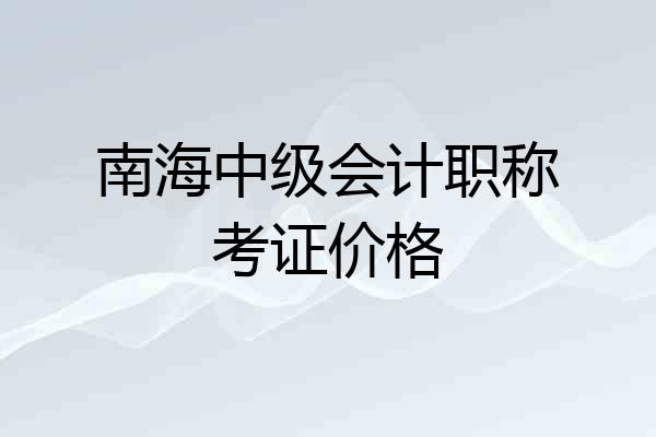 南海中级会计职称考证价格