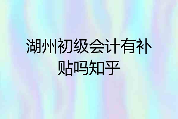 湖州初级会计有补贴吗知乎