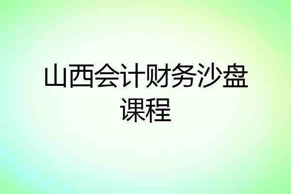 山西会计财务沙盘课程