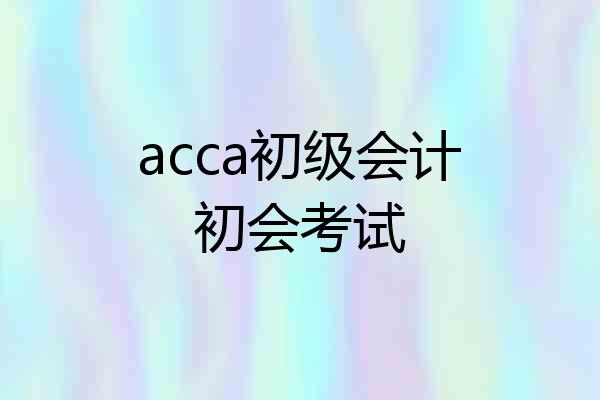 acca初级会计初会考试