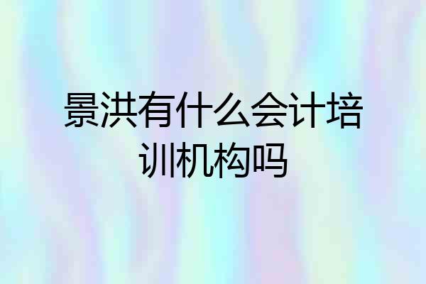 景洪有什么会计培训机构吗