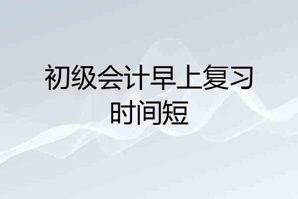 初级会计早上复习时间短