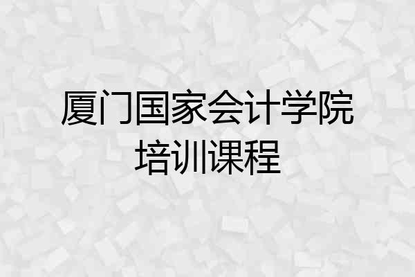 厦门国家会计学院培训课程