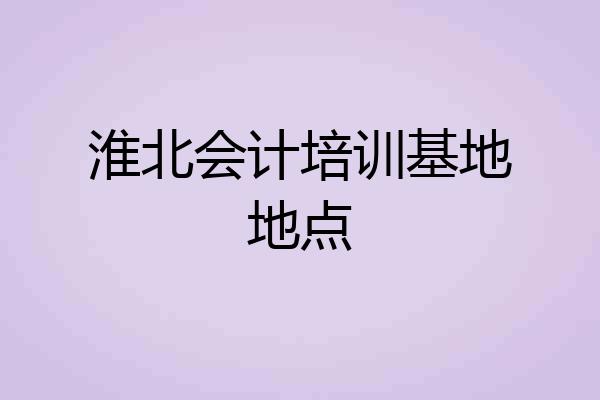 淮北会计培训基地地点