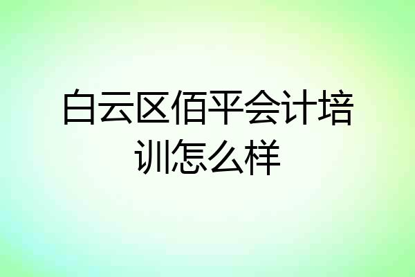 白云区佰平会计培训怎么样