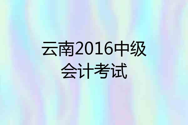云南2016中级会计考试