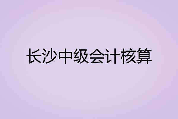 长沙中级会计核算