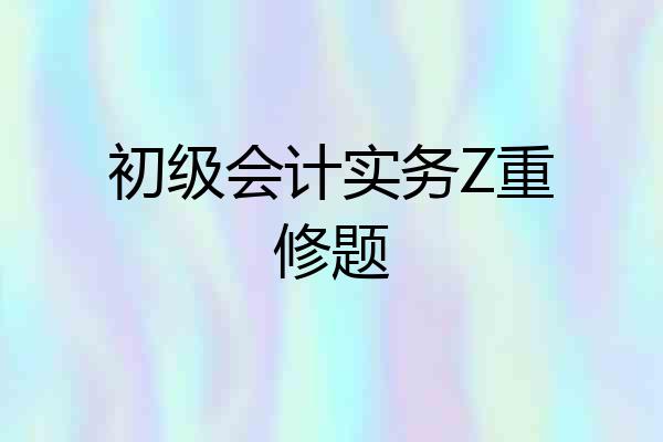 初级会计实务Z重修题