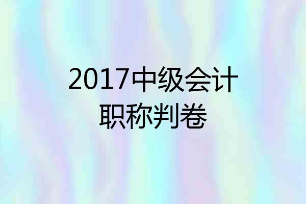2017中级会计职称判卷