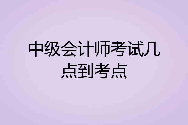 中级会计师考试几点到考点