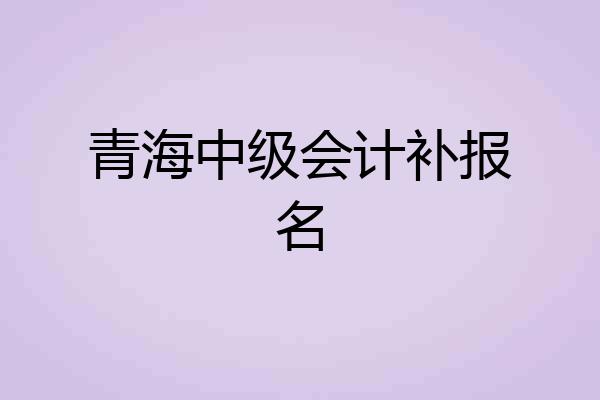 青海中级会计补报名