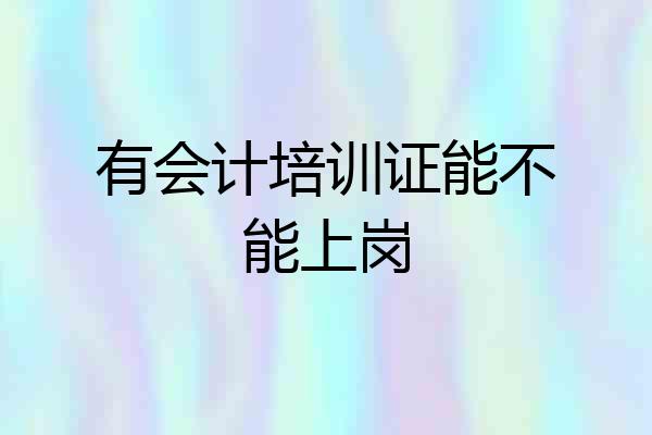 有会计培训证能不能上岗
