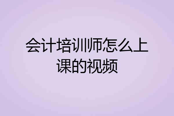 会计培训师怎么上课的视频