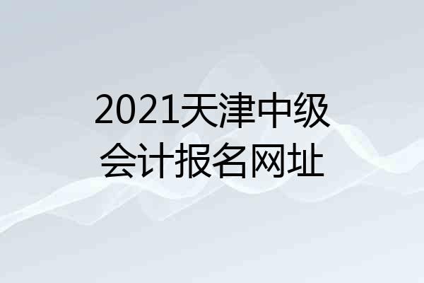 2021天津中级会计报名网址