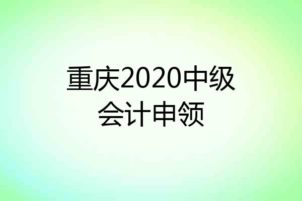 重庆2020中级会计申领