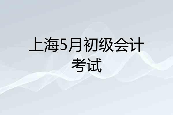 上海5月初级会计考试
