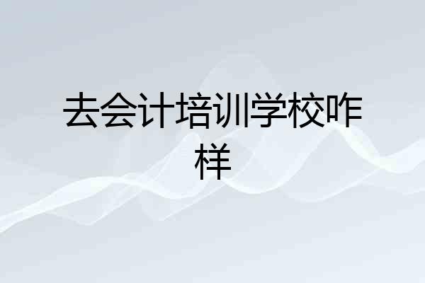 去会计培训学校咋样