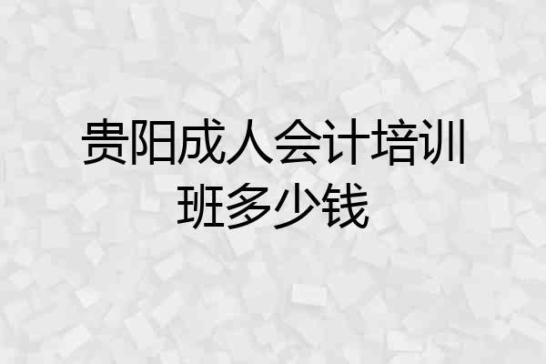 贵阳成人会计培训班多少钱