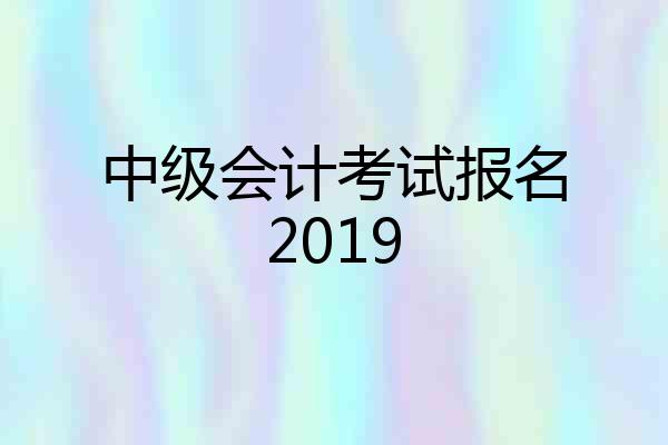 中级会计考试报名2019