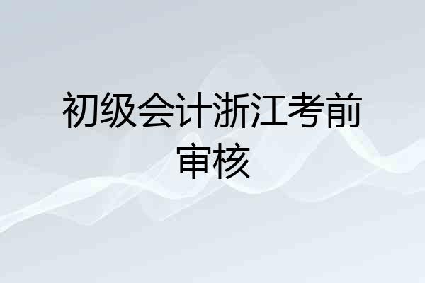 初级会计浙江考前审核