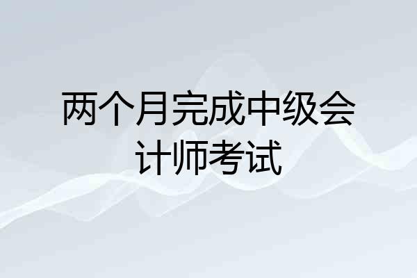 两个月完成中级会计师考试