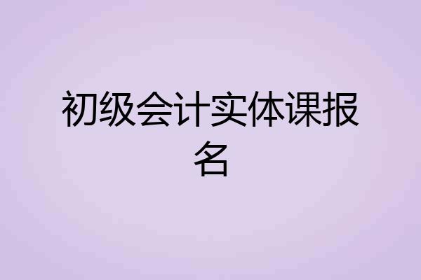 初级会计实体课报名