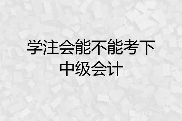 学注会能不能考下中级会计