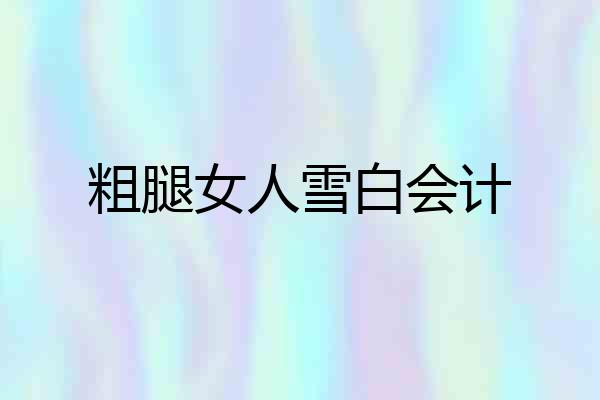 粗腿女人雪白会计