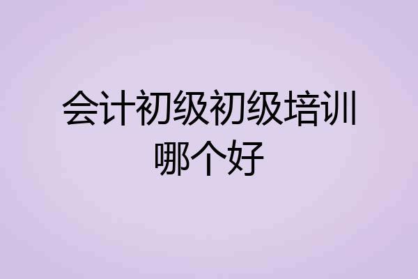 会计初级初级培训哪个好