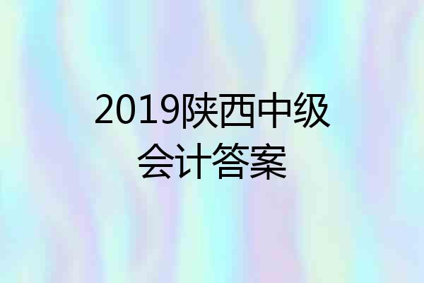 2019陕西中级会计答案