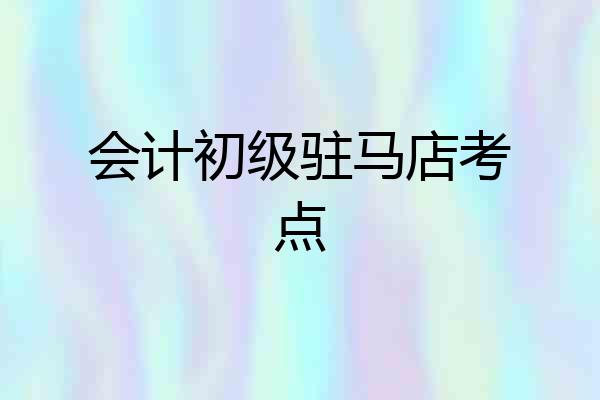 会计初级驻马店考点