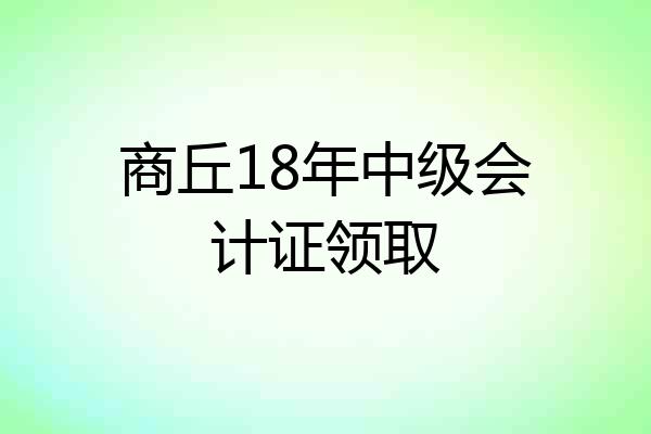 商丘18年中级会计证领取