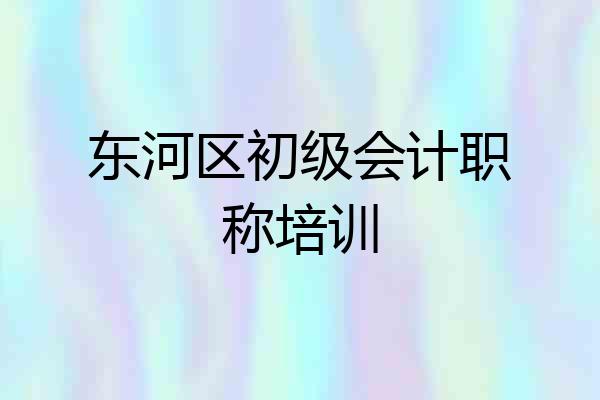 东河区初级会计职称培训
