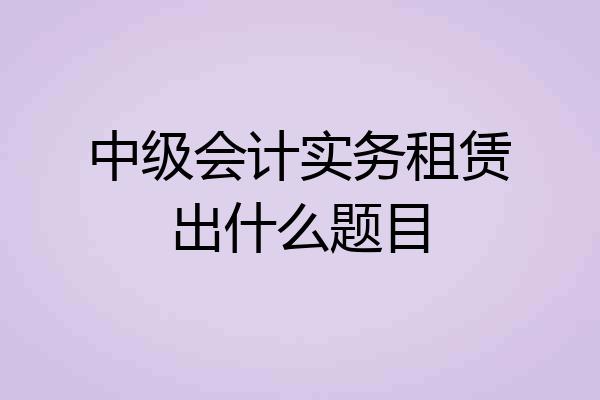 中级会计实务租赁出什么题目