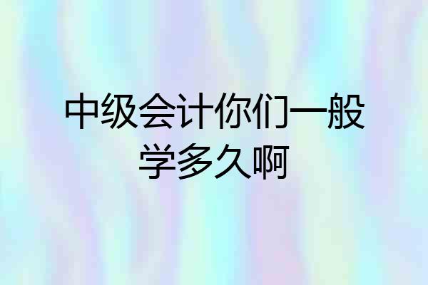 中级会计你们一般学多久啊