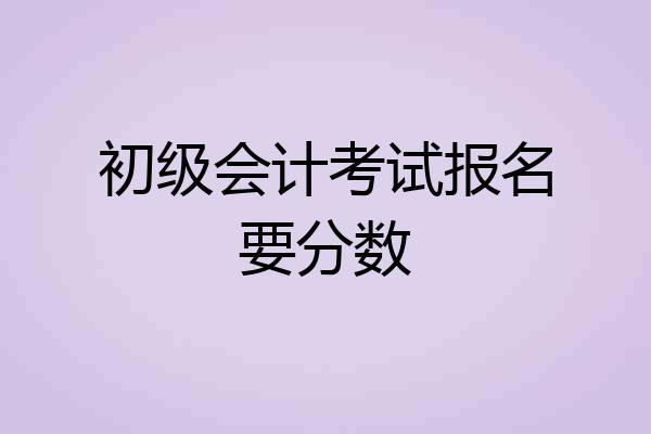 初级会计考试报名要分数