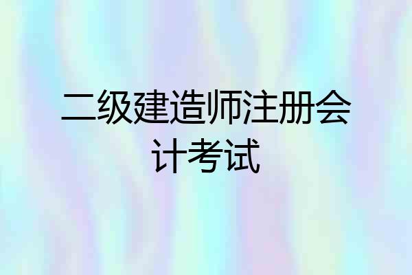 二级建造师注册会计考试