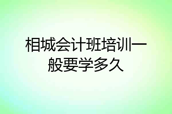 相城会计班培训一般要学多久