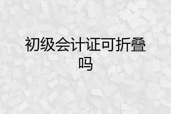 初级会计证可折叠吗