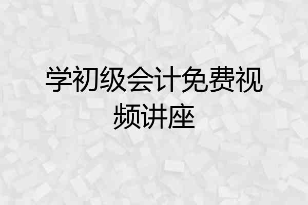 学初级会计免费视频讲座