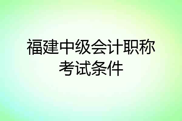 福建中级会计职称考试条件