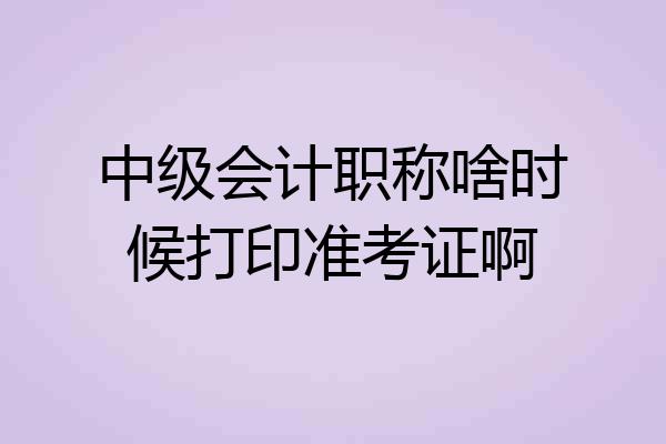 中级会计职称啥时候打印准考证啊