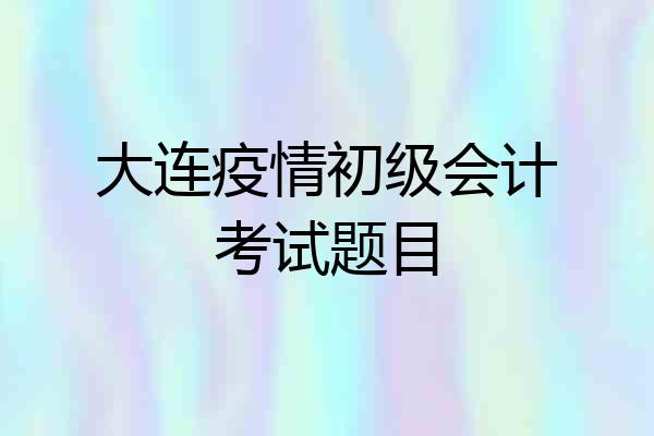 大连疫情初级会计考试题目