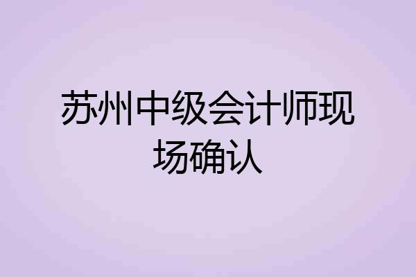 苏州中级会计师现场确认