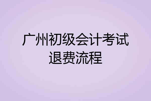 广州初级会计考试退费流程